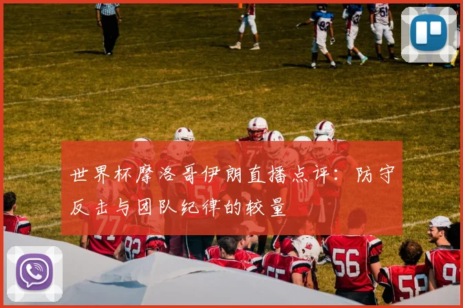 世界杯摩洛哥伊朗直播点评：防守反击与团队纪律的较量