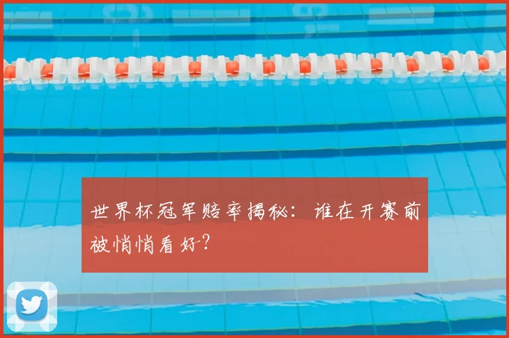 世界杯冠军赔率揭秘:谁在开赛前被悄悄看好?