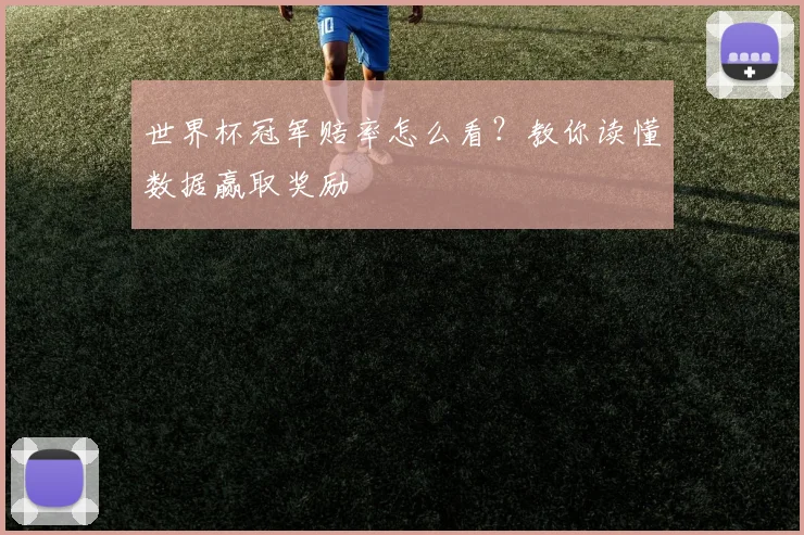 世界杯冠军赔率怎么看?教你读懂数据赢取奖励