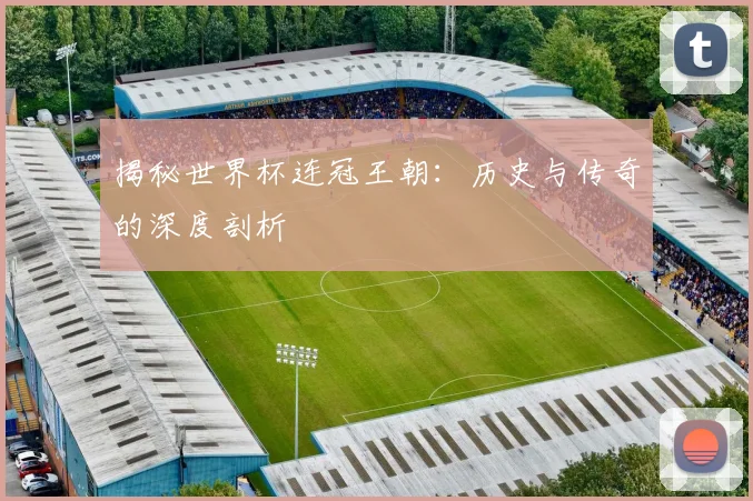 揭秘世界杯连冠王朝：历史与传奇的深度剖析