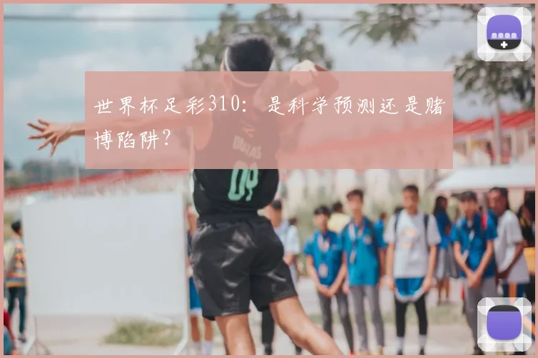 世界杯足彩310:是科学预测还是赌博陷阱?
