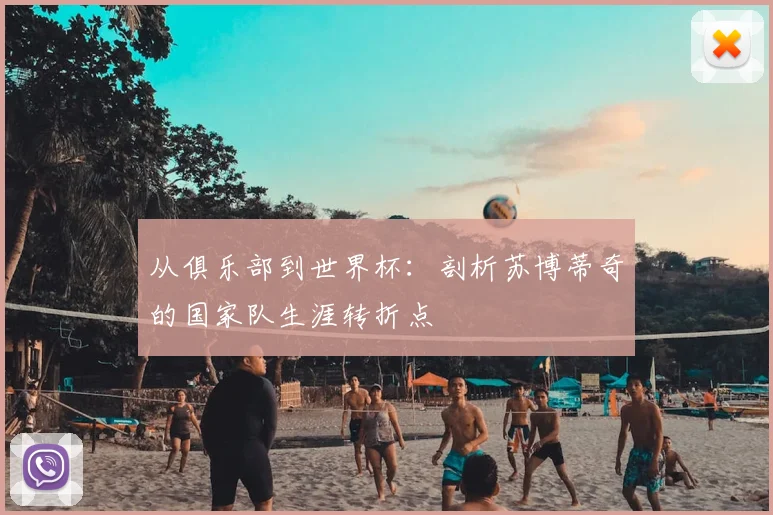 从俱乐部到世界杯：剖析苏博蒂奇的国家队生涯转折点