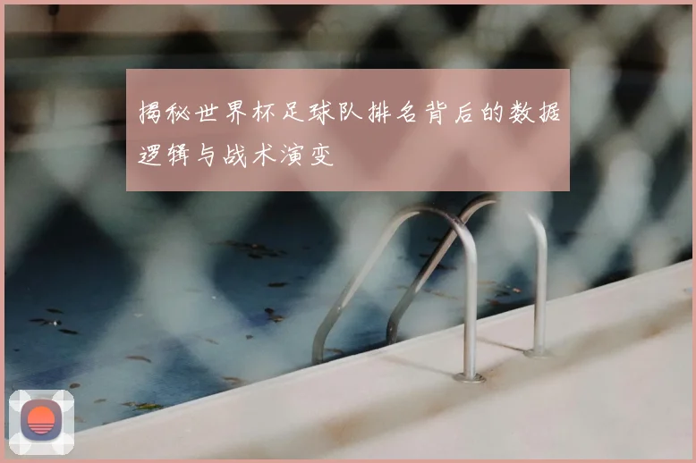 揭秘世界杯足球队排名背后的数据逻辑与战术演变