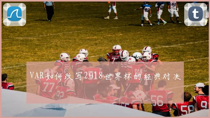 VAR如何改写2018世界杯的经典对决