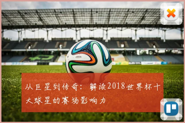 从巨星到传奇:解读2018世界杯十大球星的赛场影响力