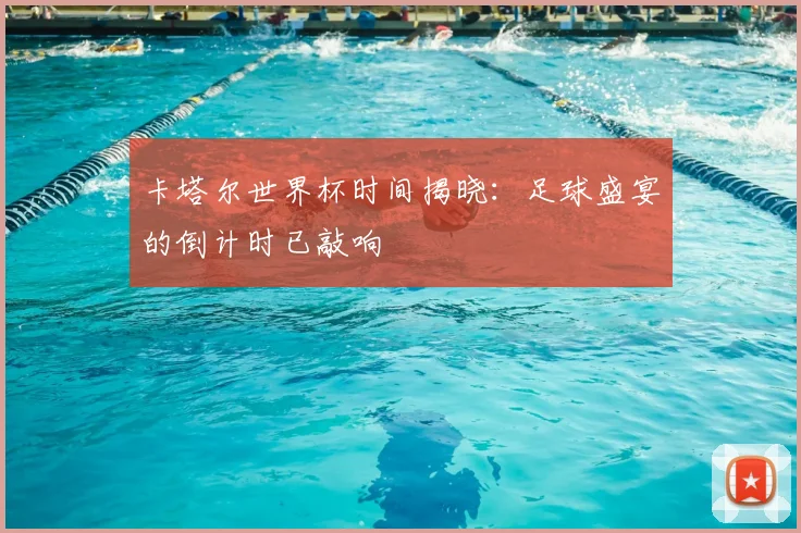 卡塔尔世界杯时间揭晓：足球盛宴的倒计时已敲响