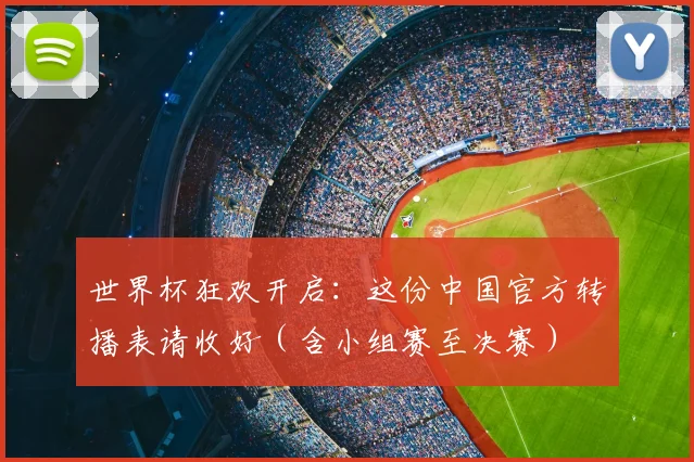 世界杯狂欢开启:这份中国官方转播表请收好(含小组赛至决赛)