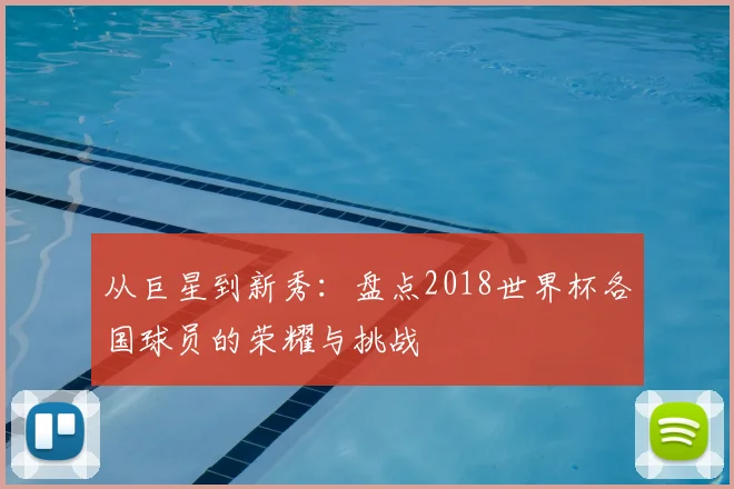 从巨星到新秀:盘点2018世界杯各国球员的荣耀与挑战