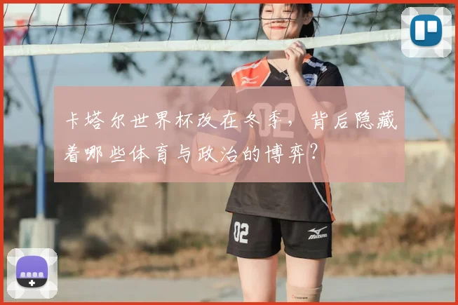 卡塔尔世界杯改在冬季，背后隐藏着哪些体育与政治的博弈？