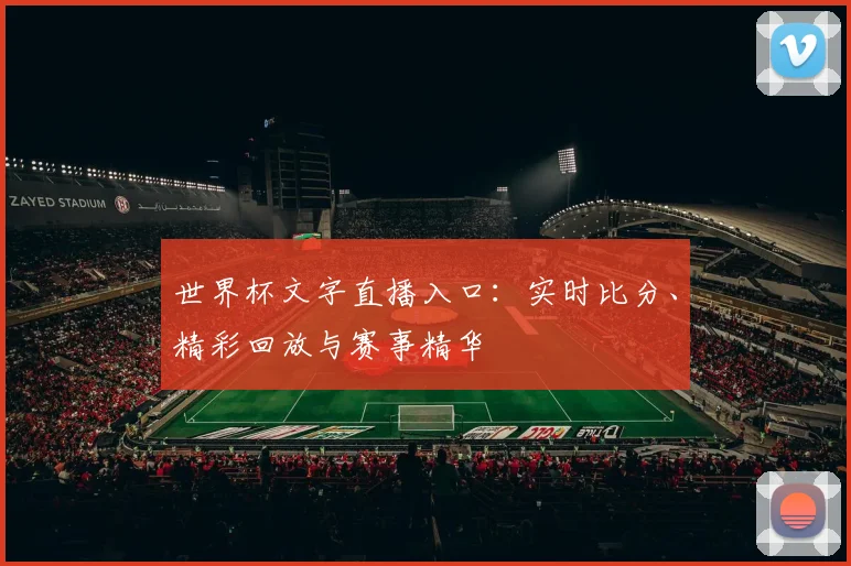 世界杯文字直播入口:实时比分、精彩回放与赛事精华