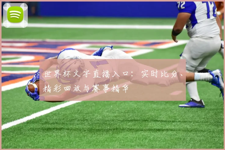 世界杯文字直播入口:实时比分、精彩回放与赛事精华