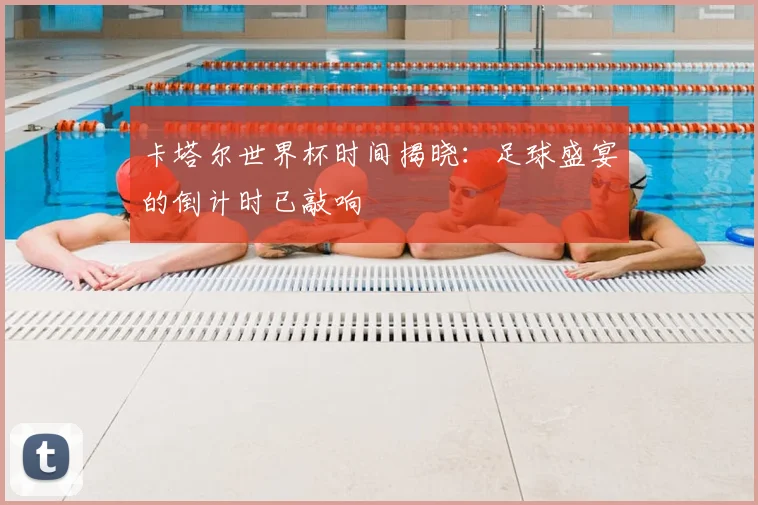 卡塔尔世界杯时间揭晓：足球盛宴的倒计时已敲响
