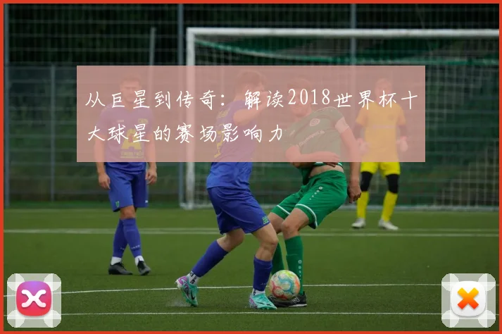 从巨星到传奇:解读2018世界杯十大球星的赛场影响力