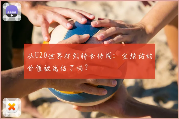 从U20世界杯到转会传闻:金炫佑的价值被高估了吗?