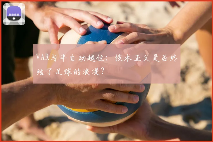 VAR与半自动越位：技术正义是否终结了足球的浪漫？