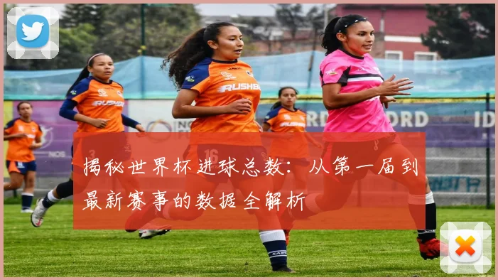揭秘世界杯进球总数：从第一届到最新赛事的数据全解析
