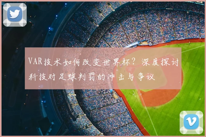 VAR技术如何改变世界杯？深度探讨科技对足球判罚的冲击与争议