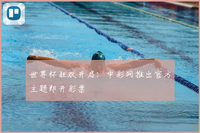 世界杯狂欢开启:中彩网推出官方主题即开彩票